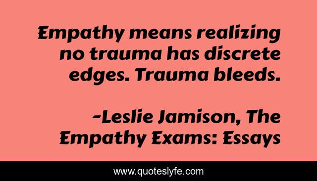 Empathy means realizing no trauma has discrete edges. Trauma bleeds.
