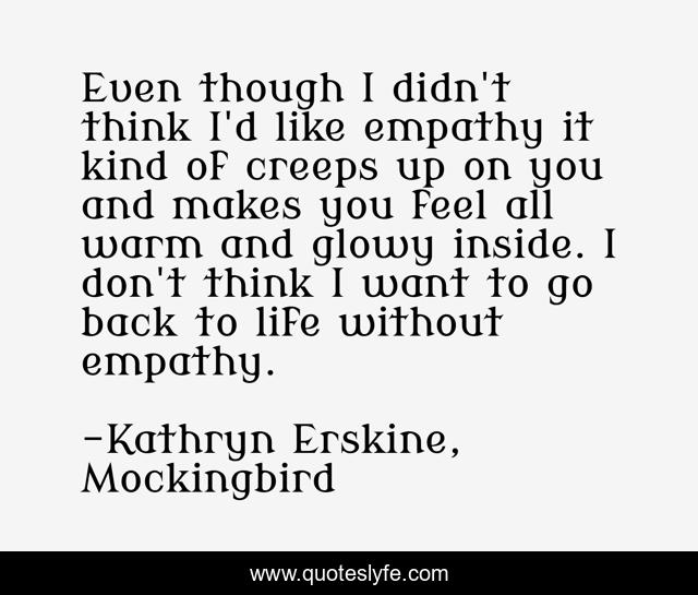 Even though I didn't think I'd like empathy it kind of creeps up on you and makes you feel all warm and glowy inside. I don't think I want to go back to life without empathy.