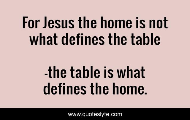 For Jesus the home is not what defines the table