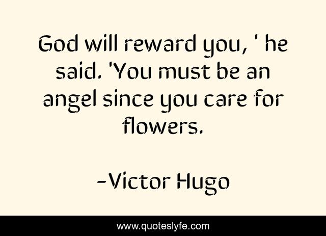 God will reward you, ' he said. 'You must be an angel since you care for flowers.