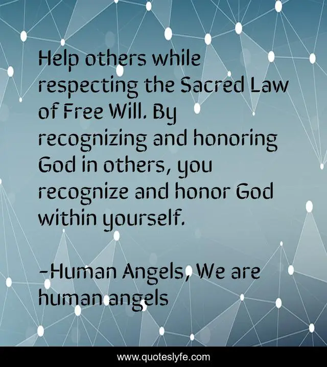 Help others while respecting the Sacred Law of Free Will. By recognizing and honoring God in others, you recognize and honor God within yourself.