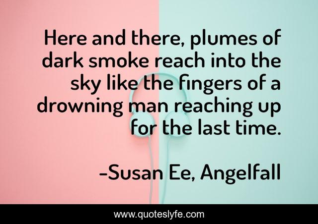 Here and there, plumes of dark smoke reach into the sky like the fingers of a drowning man reaching up for the last time.