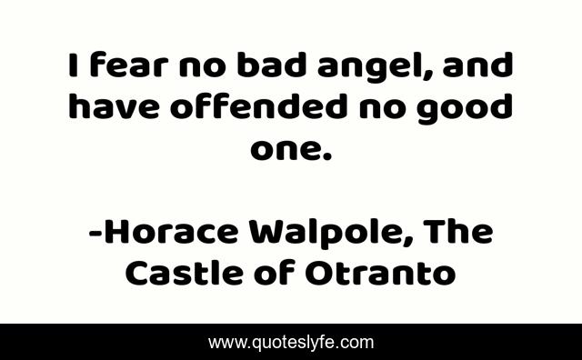 I fear no bad angel, and have offended no good one.