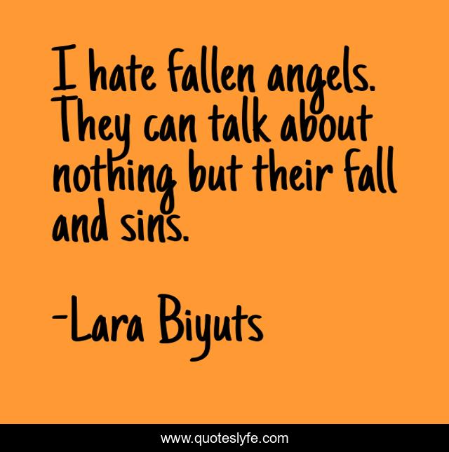 I hate fallen angels. They can talk about nothing but their fall and sins.