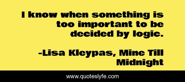 I know when something is too important to be decided by logic.