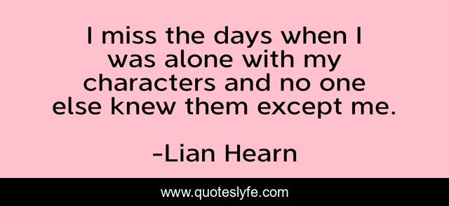 I miss the days when I was alone with my characters and no one else knew them except me.