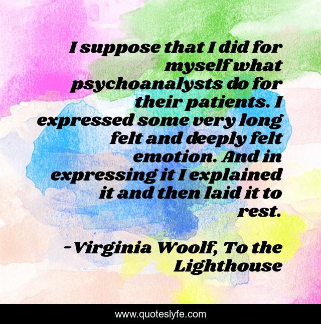 I suppose that I did for myself what psychoanalysts do for their patients. I expressed some very long felt and deeply felt emotion. And in expressing it I explained it and then laid it to rest.