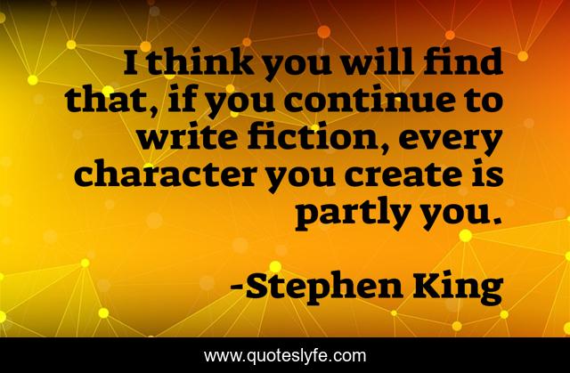 I think you will find that, if you continue to write fiction, every character you create is partly you.