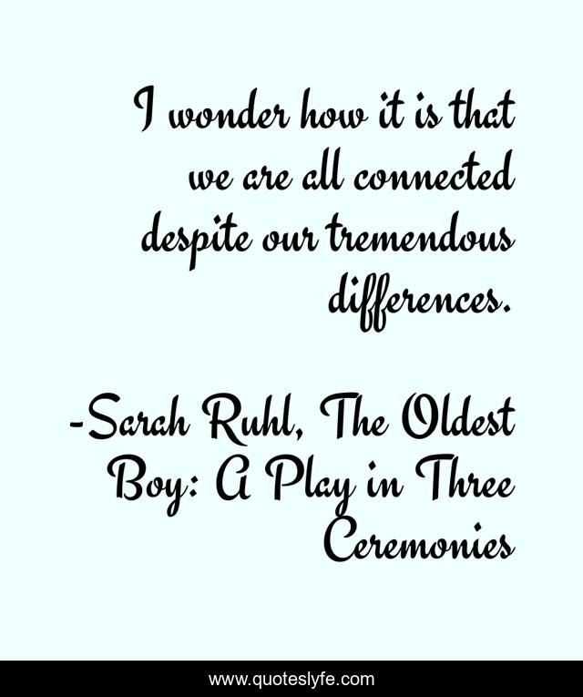 I wonder how it is that we are all connected despite our tremendous differences.