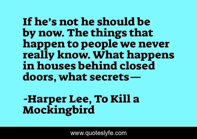 If he’s not he should be by now. The things that happen to people we never really know. What happens in houses behind closed doors, what secrets—