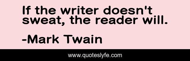 If the writer doesn't sweat, the reader will.