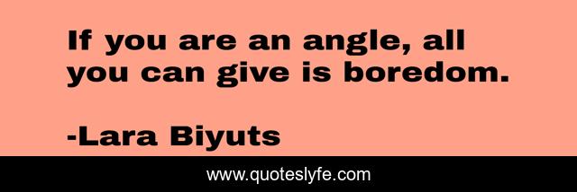 If you are an angle, all you can give is boredom.