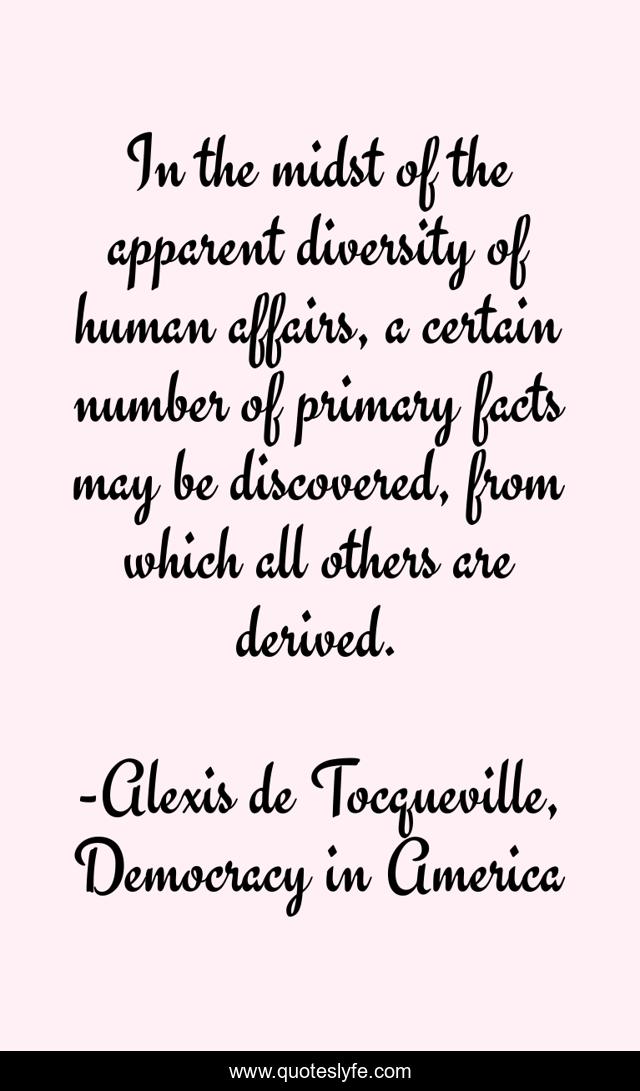 In the midst of the apparent diversity of human affairs, a certain number of primary facts may be discovered, from which all others are derived.