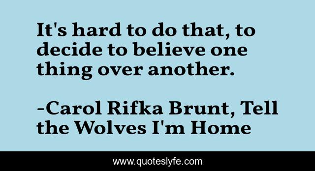 It's hard to do that, to decide to believe one thing over another.