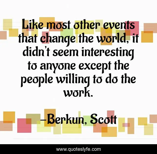 Like most other events that change the world, it didn't seem interesting to anyone except the people willing to do the work.