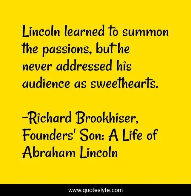 Lincoln learned to summon the passions, but he never addressed his audience as sweethearts.