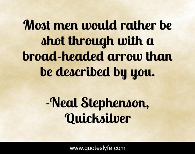 Most men would rather be shot through with a broad-headed arrow than be described by you.