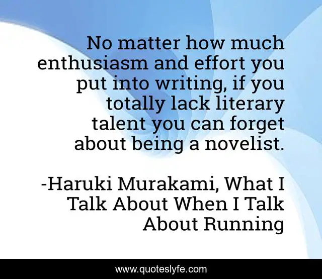 No matter how much enthusiasm and effort you put into writing, if you totally lack literary talent you can forget about being a novelist.