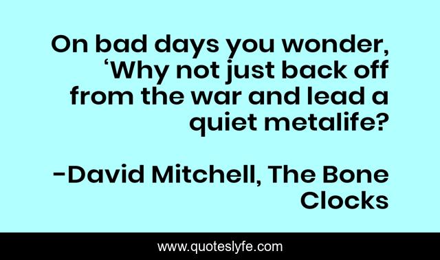 On bad days you wonder, ‘Why not just back off from the war and lead a quiet metalife?