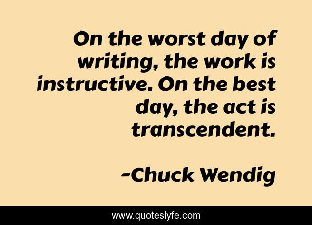 On the worst day of writing, the work is instructive. On the best day, the act is transcendent.