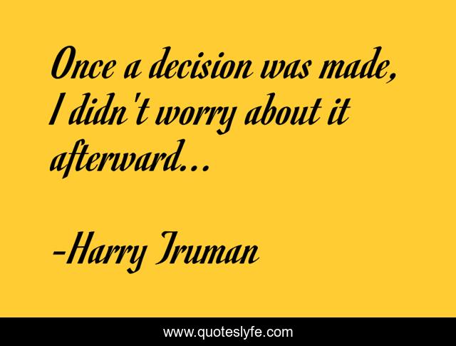 Once a decision was made, I didn't worry about it afterward...