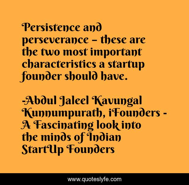 Persistence and perseverance – these are the two most important characteristics a startup founder should have.