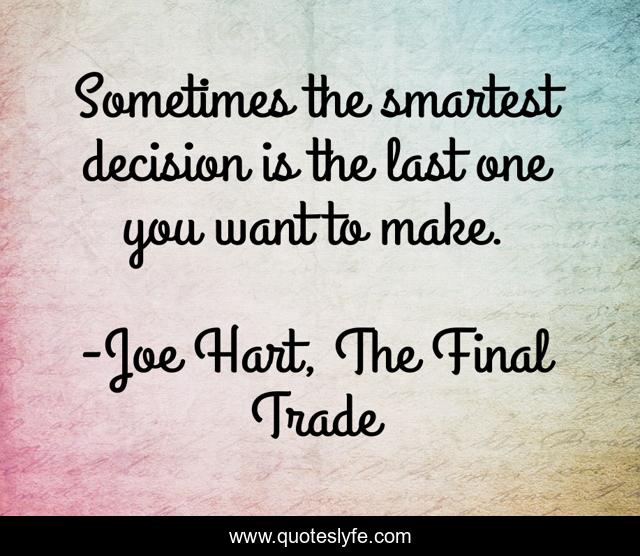 Sometimes the smartest decision is the last one you want to make.