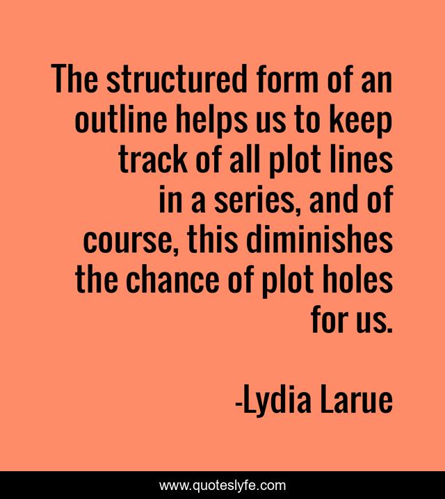 The structured form of an outline helps us to keep track of all plot lines in a series, and of course, this diminishes the chance of plot holes for us.