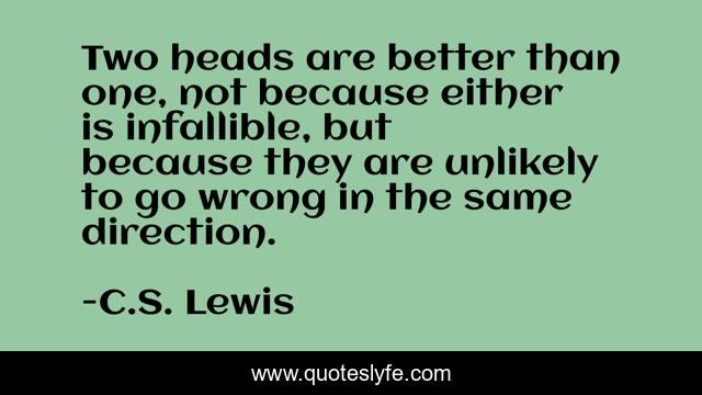 Two heads are better than one, not because either is infallible, but because they are unlikely to go wrong in the same direction.
