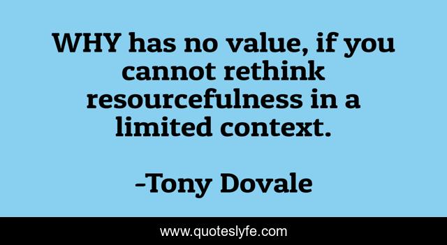 WHY has no value, if you cannot rethink resourcefulness in a limited context.