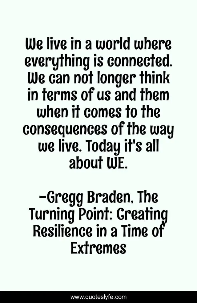 We live in a world where everything is connected. We can not longer think in terms of us and them when it comes to the consequences of the way we live. Today it's all about WE.