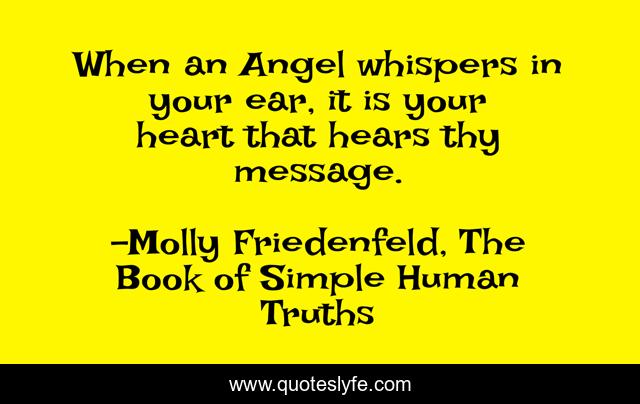 When an Angel whispers in your ear, it is your heart that hears thy message.