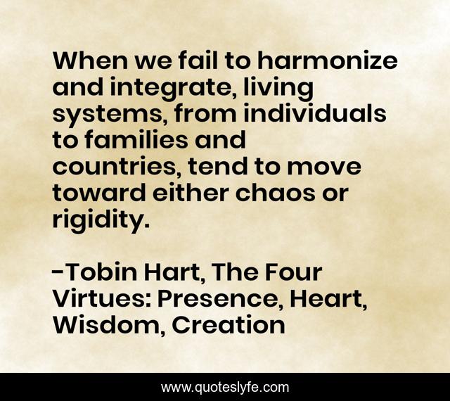 When we fail to harmonize and integrate, living systems, from individuals to families and countries, tend to move toward either chaos or rigidity.