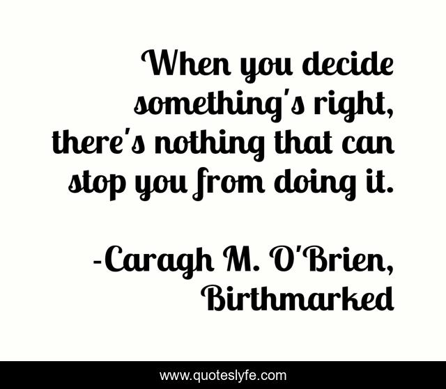 When you decide something's right, there's nothing that can stop you from doing it.