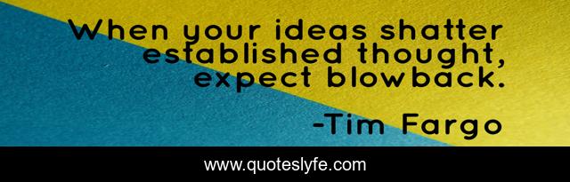 When your ideas shatter established thought, expect blowback.