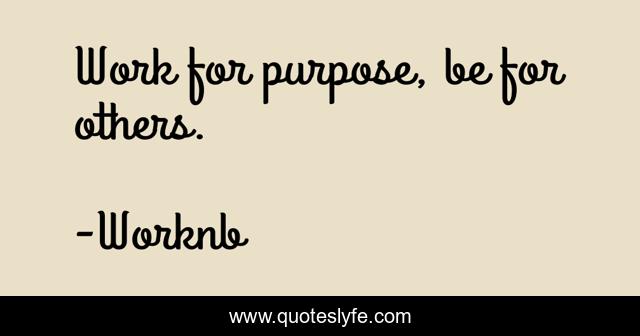 Work for purpose, be for others.