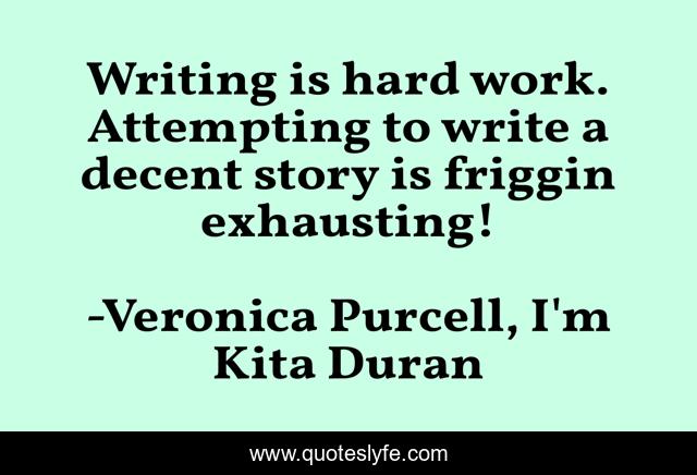 Writing is hard work. Attempting to write a decent story is friggin exhausting!