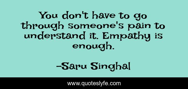 You don't have to go through someone's pain to understand it. Empathy is enough.