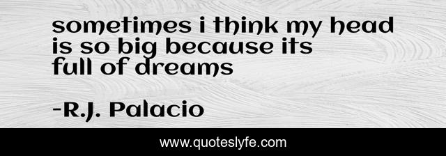 sometimes i think my head is so big because its full of dreams