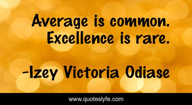 Average is common. Excellence is rare.