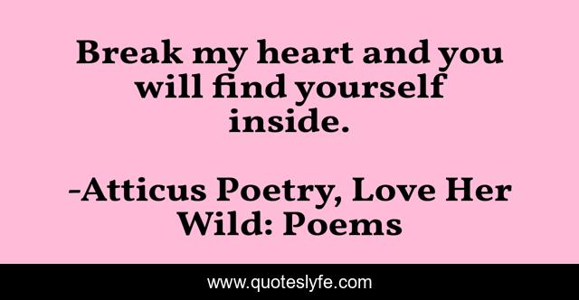 Break my heart and you will find yourself inside.