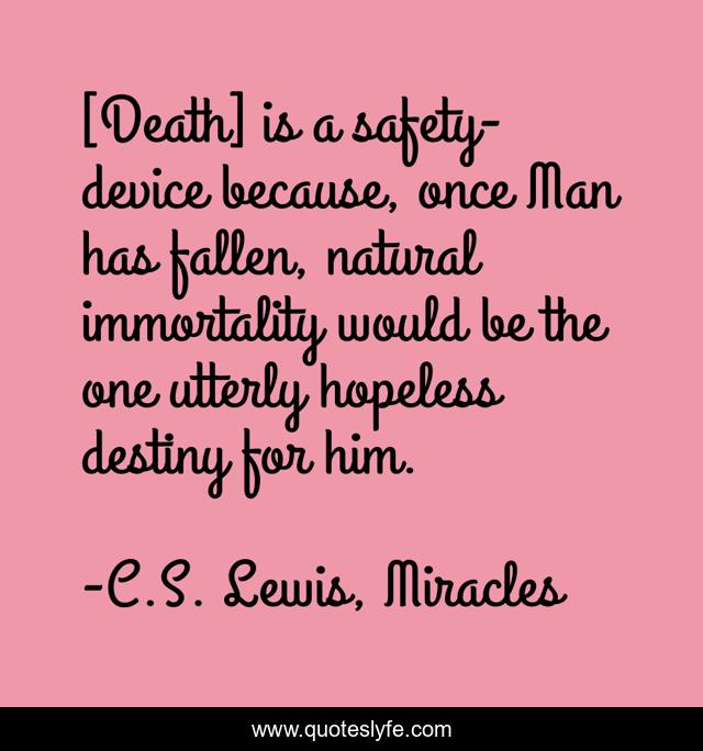 [Death] is a safety-device because, once Man has fallen, natural immortality would be the one utterly hopeless destiny for him.