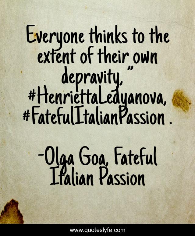 Everyone thinks to the extent of their own depravity, ” #HenriettaLedyanova, #FatefulItalianPassion .