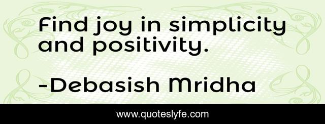 Find joy in simplicity and positivity.