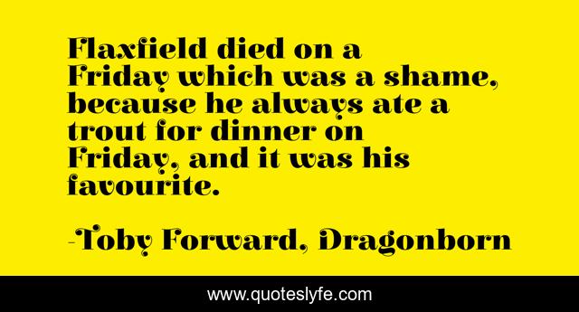 Flaxfield died on a Friday which was a shame, because he always ate a trout for dinner on Friday, and it was his favourite.