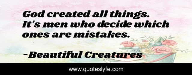 God created all things. It's men who decide which ones are mistakes.
