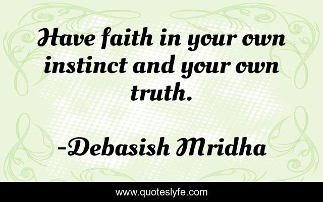 Have faith in your own instinct and your own truth.