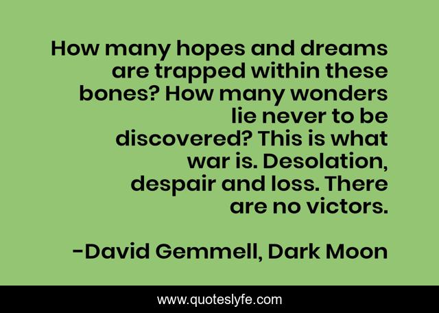 How many hopes and dreams are trapped within these bones? How many wonders lie never to be discovered? This is what war is. Desolation, despair and loss. There are no victors.