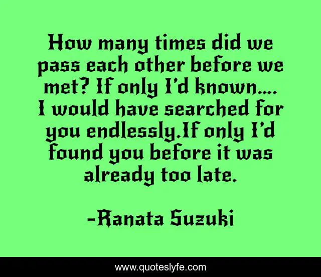 How many times did we pass each other before we met? If only I’d known…. I would have searched for you endlessly.If only I’d found you before it was already too late.