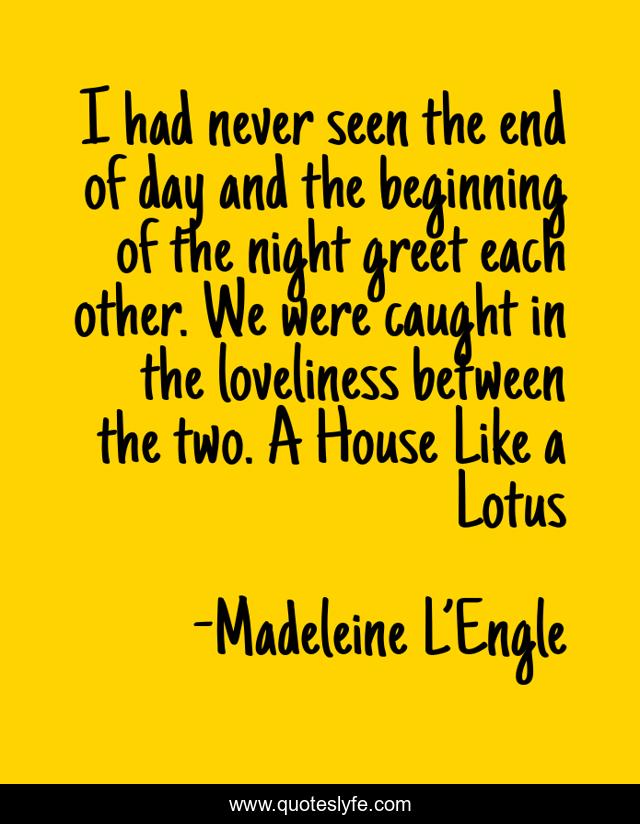 I had never seen the end of day and the beginning of the night greet each other. We were caught in the loveliness between the two. A House Like a Lotus